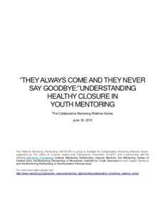“THEY ALWAYS COME AND THEY NEVER SAY GOODBYE:”UNDERSTANDING HEALTHY CLOSURE IN YOUTH MENTORING The Collaborative Mentoring Webinar Series June 18, 2015