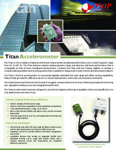 Titan Accelerometer The Titan is a force balance triaxial accelerometer that provides excep onal performance over a wide frequency range from DC to 430 Hz. The Titan features industry leading dynamic range and ultra-low 