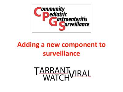 Adding	
  a	
  new	
  component	
  to	
   surveillance	
   •  Gastroenteritis: “viral infection” •  Only a few could be cultured •  Little knowledge of specific causes or