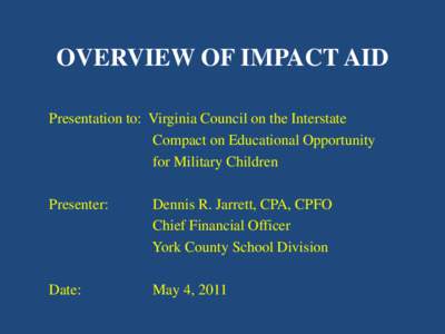 OVERVIEW OF IMPACT AID Presentation to: Virginia Council on the Interstate Compact on Educational Opportunity for Military Children Presenter: