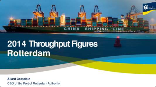 2014 Throughput Figures Rotterdam Allard Castelein CEO of the Port of Rotterdam Authority  © Copyright - Port of Rotterdam