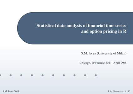 Statistical data analysis of financial time series and option pricing in R S.M. Iacus (University of Milan) Chicago, R/Finance 2011, April 29th
