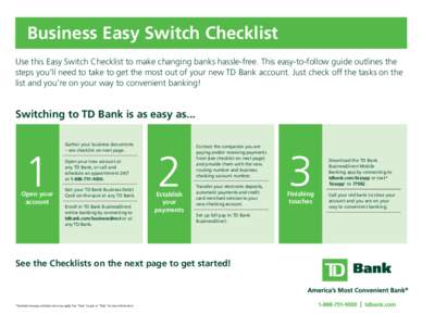 Business Easy Switch Checklist Use this Easy Switch Checklist to make changing banks hassle-free. This easy-to-follow guide outlines the steps you’ll need to take to get the most out of your new TD Bank account. Just c