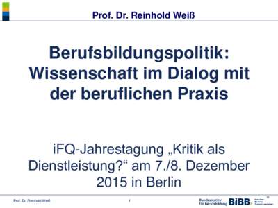 Prof. Dr. Reinhold Weiß  Berufsbildungspolitik: Wissenschaft im Dialog mit der beruflichen Praxis iFQ-Jahrestagung „Kritik als