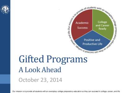 Gifted Programs A Look Ahead October 23, 2014 Our mission is to provide all students with an exemplary college preparatory education so they can succeed in college, career, and life.  Agenda