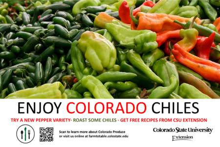 ENJOY COLORADO CHILES  TRY A NEW PEPPER VARIETY· ROAST SOME CHILES · GET FREE RECIPES FROM CSU EXTENSION Scan to learn more about Colorado Produce or visit us online at farmtotable.colostate.edu