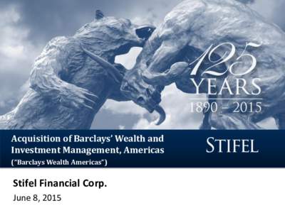 Acquisition of Barclays’ Wealth and Investment Management, Americas (“Barclays Wealth Americas”) Stifel Financial Corp. June 8, 2015