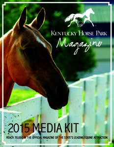 Magazine[removed]MEDIA KIT REACH 70,000 IN THE OFFICIAL MAGAZINE OF THE STATE’S LEADING EQUINE ATTRACTION  A LONG-STANDING KENTUCKY TRADITION SINCE 1978, THE KENTUCKY HORSE PARK IS ONE OF