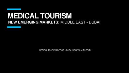 MEDICAL TOURISM NEW EMERGING MARKETS: MIDDLE EAST - DUBAI MEDICAL TOURISM OFFICE - DUBAI HEALTH AUTHORITY  “The need to develop the services provided