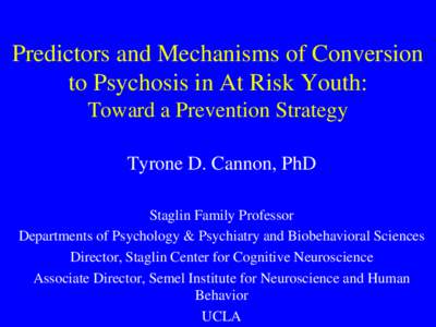 Predictors and Mechanisms of Conversion to Psychosis in At Risk Youth: Toward a Prevention Strategy Tyrone D. Cannon, PhD Staglin Family Professor Departments of Psychology & Psychiatry and Biobehavioral Sciences