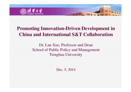 Promoting Innovation-Driven Development in China and International S&T Collaboration Dr. Lan Xue, Professor and Dean School of Public Policy and Management Tsinghua University