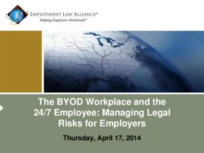 The BYOD Workplace and the 24/7 Employee: Managing Legal Risks for Employers Thursday, April 17, 2014  Moderator