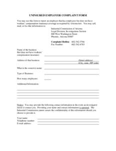 UNINSURED EMPLOYER COMPLAINT FORM You may use this form to report an employer that has employees but does not have workers’ compensation insurance coverage as required by Arizona law. You may call, mail, or fax this in
