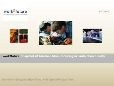 [removed]work2future Snapshot of Advance Manufacturing in Santa Clara County Summary of Snapshot| Bige Yilmaz, PhD Special Projects Team
