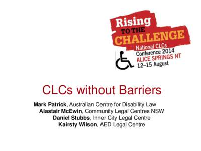 CLCs without Barriers Mark Patrick, Australian Centre for Disability Law Alastair McEwin, Community Legal Centres NSW Daniel Stubbs, Inner City Legal Centre Kairsty Wilson, AED Legal Centre