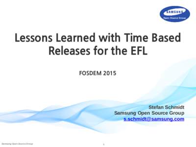 Lessons Learned with Time Based Releases for the EFL FOSDEM 2015 Stefan Schmidt Samsung Open Source Group