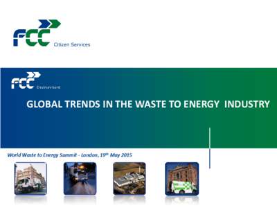 GLOBAL TRENDS IN THE WASTE TO ENERGY INDUSTRY  World Waste to Energy Summit - London, 19th May 2015 summary 1. FCC Group Overview