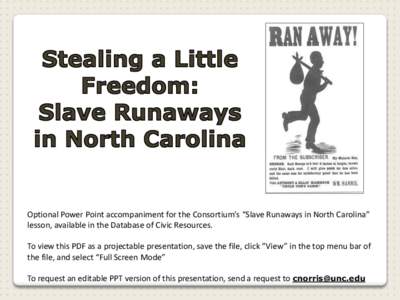 Optional Power Point accompaniment for the Consortium’s “Slave Runaways in North Carolina” lesson, available in the Database of Civic Resources. To view this PDF as a projectable presentation, save the file, click 