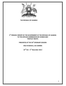 THE REPUBLIC OF UGANDA  5th PERIODIC REPORT BY THE GOVERNMENT OF THE REPUBLIC OF UGANDA TO THE AFRICAN COMMISSION ON HUMAN AND PEOPLES’ RIGHTS PRESENTED AT THE 54rd ORDINARY SESSION