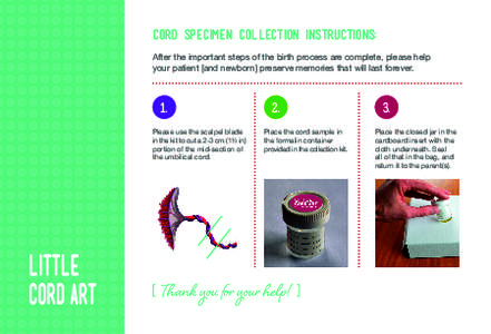 cord specimen collection instructions: After the important steps of the birth process are complete, please help your patient [and newborn] preserve memories that will last forever. 1. Please use the scalpel blade