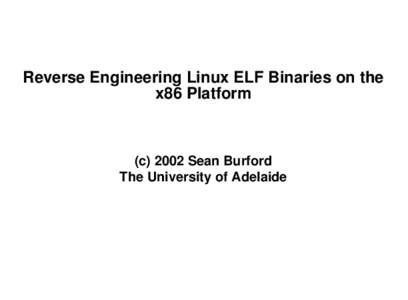 Reverse Engineering Linux ELF Binaries on the x86 Platform (c[removed]Sean Burford The University of Adelaide