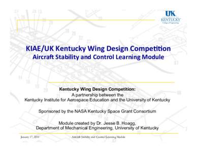 KIAE/UK	
  Kentucky	
  Wing	
  Design	
  Compe88on	
   Aircra;	
  Stability	
  and	
  Control	
  Learning	
  Module	
   Kentucky Wing Design Competition: A partnership between the Kentucky Institute for Aerosp