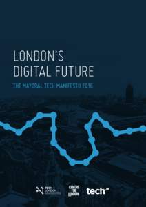LONDON’S DIGITAL FUTURE THE MAYORAL TECH MANIFESTO 2016 FOREWORD ABOUT THE