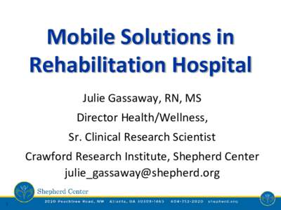 Mobile Solutions in Rehabilitation Hospital Julie Gassaway, RN, MS Director Health/Wellness,  Sr. Clinical Research Scientist