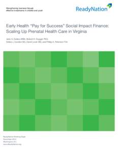 Strengthening business through effective investments in children and youth Early Health “Pay for Success” Social Impact Finance: Scaling Up Prenatal Health Care in Virginia Janis A. Dubno MBA, Robert H. Dugger PhD,