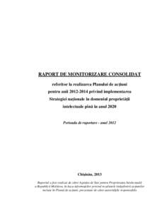 RAPORT DE MONITORIZARE CONSOLIDAT referitor la realizarea Planului de acţiuni pentru anii[removed]privind implementarea Strategiei naţionale în domeniul proprietăţii intelectuale pînă în anul 2020