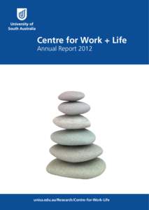 Centre for Work + Life Annual Report 2012 unisa.edu.au/Research/Centre-for-Work-Life  TABLE OF CONTENTS