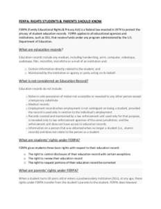 FERPA:	
  RIGHTS	
  STUDENTS	
  &	
  PARENTS	
  SHOULD	
  KNOW	
   FERPA	
  (Family	
  Educational	
  Rights	
  &	
  Privacy	
  Act)	
  is	
  a	
  federal	
  law	
  enacted	
  in	
  1974	
  to	
  pr