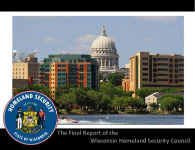 The Final Report of the Wisconsin Homeland Security Council THE FINAL REPORT OF THE WISCONSIN HOMELAND SECURITY COUNCIL  TABLE OF CONTENTS