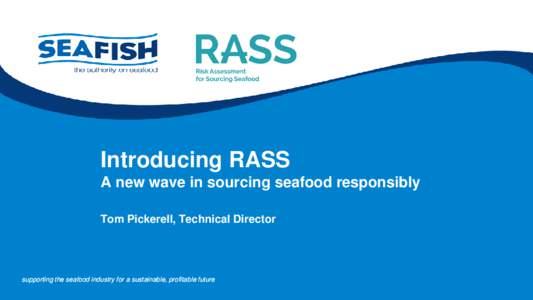 Introducing RASS A new wave in sourcing seafood responsibly Tom Pickerell, Technical Director supporting the seafood industry for a sustainable, profitable future