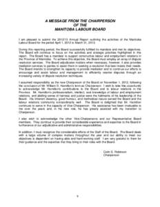 A MESSAGE FROM THE CHAIRPERSON OF THE MANITOBA LABOUR BOARD I am pleased to submit the[removed]Annual Report outlining the activities of the Manitoba Labour Board for the period April 1, 2012 to March 31, 2013. During th