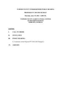 TURNER COUNTY COMMISSIONERS PUBLIC HEARING PROPOSED FY[removed]BUDGET Thursday, June 19, 2014 – 6:00 P.M. TURNER COUNTY AGRICULTURAL CENTER 222 ROCKHOUSE ROAD ASHBURN, GEORGIA