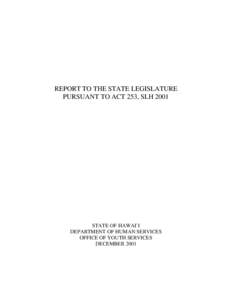 REPORT TO THE STATE LEGISLATURE PURSUANT TO ACT 253, SLH 2001 STATE OF HAWAI`I DEPARTMENT OF HUMAN SERVICES OFFICE OF YOUTH SERVICES