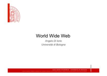 World Wide Web Angelo Di Iorio Università di Bologna World Wide Web •  Il World Wide Web è un sistema per la