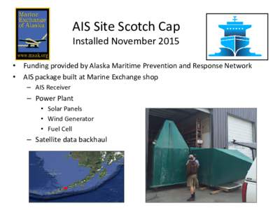 AIS Site Scotch Cap Installed November 2015 • Funding provided by Alaska Maritime Prevention and Response Network • AIS package built at Marine Exchange shop – AIS Receiver
