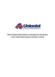 Ulster Unionist Party Position on the Report on the Review of the Youth Justice System in Northern Ireland Background to the UUP Position The Ulster Unionist Party welcomed the Review of the Youth Justice System in Nort