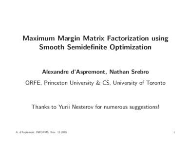 Maximum Margin Matrix Factorization using Smooth Semidefinite Optimization Alexandre d’Aspremont, Nathan Srebro ORFE, Princeton University & CS, University of Toronto