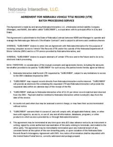 AGREEMENT FOR NEBRASKA VEHICLE TITLE RECORD (VTR) BATCH PROCESSING SERVICE This Agreement is made by and among Nebraska Interactive, LLC, a Nebraska Limited Liability Company (Manager), and NAME, (hereafter called “SUB