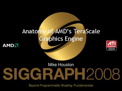 Anatomy of AMD’s TeraScale Graphics Engine Mike Houston  Beyond Programmable Shading: Fundamentals