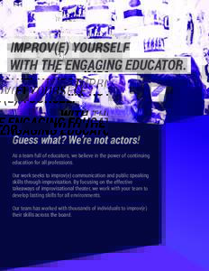 IMPROV(E) YOURSELF WITH THE ENGAGING EDUCATOR. Guess what? We’re not actors! As a team full of educators, we believe in the power of continuing education for all professions.