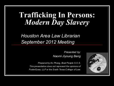 Trafficking In Persons: Modern Day Slavery Houston Area Law Librarian September 2012 Meeting Presented by: