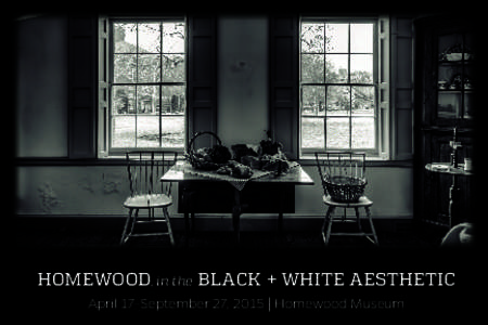 Homewood, in the black + white aesthetic April 17–September 27, 2015 | Homewood Museum Homewood, in the  Black + white Aesthetic