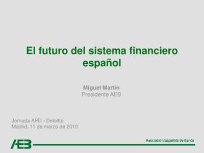 El futuro del sistema financiero español Miguel Martín Presidente AEB  Jornada APD - Deloitte