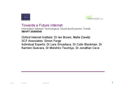 Towards a Future Internet Interrelation between Technological, Social and Economic Trends SMART[removed]Oxford Internet Institute: Dr Ian Brown, Malte Ziewitz SCF Associates: Simon Forge