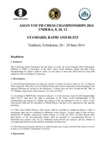 ASIAN YOUTH CHESS CHAMPIONSHIPS 2014 UNDER 6, 8, 10, 12 STANDARD, RAPID AND BLITZ Tashkent, Uzbekistan, 20 – 29 June 2014 Regulations 1. Invitation