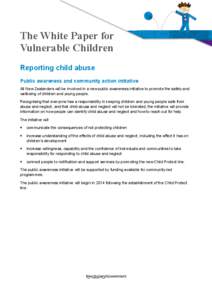 The White Paper for Vulnerable Children Reporting child abuse Public awareness and community action initiative All New Zealanders will be involved in a new public awareness initiative to promote the safety and wellbeing 